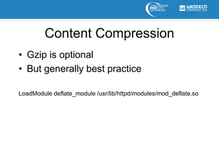 Content Compression
• Gzip is optional
• But generally best practice

LoadModule deflate_module /usr/lib/httpd/modules/mod_deflate.so
 