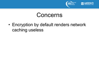 Concerns
• Encryption by default renders network
  caching useless
 