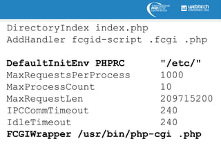 DirectoryIndex index.php
AddHandler fcgid-script .fcgi .php

DefaultInitEnv PHPRC      "/etc/"
MaxRequestsPerProcess     1000
MaxProcessCount           10
MaxRequestLen             209715200
IPCCommTimeout            240
IdleTimeout               240
FCGIWrapper /usr/bin/php-cgi .php
 