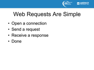 Web Requests Are Simple
•   Open a connection
•   Send a request
•   Receive a response
•   Done
 