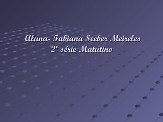 Aluna- Fabiana Seeber Meireles 2º série Matutino
