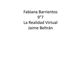 Fabiana Barrientos
9°7
La Realidad Virtual
Jaime Beltrán
 
