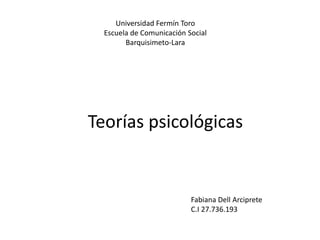 Teorías psicológicas
Universidad Fermín Toro
Escuela de Comunicación Social
Barquisimeto-Lara
Fabiana Dell Arciprete
C.I 27.736.193
 