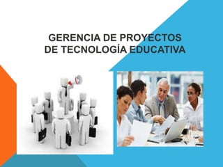 GERENCIA DE PROYECTOS
DE TECNOLOGÍA EDUCATIVA
 