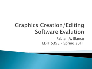 Graphics Creation/Editing Software Evalution Fabian A. Blanco EDIT 5395 – Spring 2011 