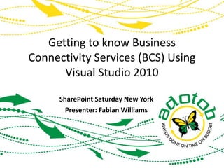 Getting to know Business Connectivity Services (BCS) Using Visual Studio 2010 SharePoint Saturday New York Presenter: Fabian Williams 