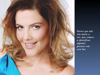 Parece que não tem muito a ver, mas comece a identificar algumas pessoas com essa luz. 