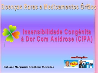 Doenças Raras e Medicamentos Órfãos realização: Insensibilidade Congênita à Dor Com Anidrose (CIPA) Fabiane Margarida Scaglione Meirelles  