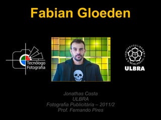 Fabian Gloeden Jonathas Costa ULBRA Fotografia Publicitária – 2011/2 Prof. Fernando Pires 