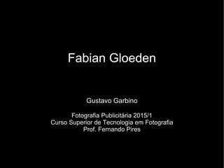 Fabian Gloeden
Gustavo Garbino
Fotografia Publicitária 2015/1
Curso Superior de Tecnologia em Fotografia
Prof. Fernando Pires
 