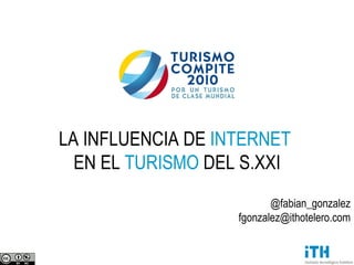 LA INFLUENCIA DE  INTERNET   EN EL  TURISMO  DEL S.XXI @fabian_gonzalez [email_address] 