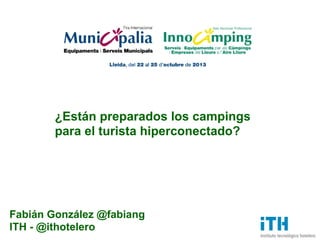 ¿Están preparados los campings
para el turista hiperconectado?

Fabián González @fabiang
ITH - @ithotelero

 