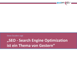 Steve Souders sagt

„SEO - Search Engine Optimization
ist ein Thema von Gestern“
 