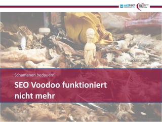 Schamanen bedauern

SEO Voodoo funktioniert
nicht mehr
 