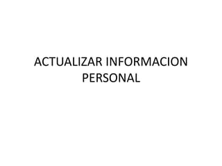 ACTUALIZAR INFORMACION
       PERSONAL
 