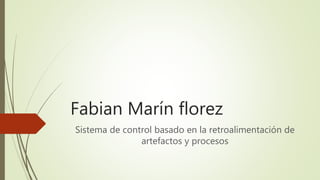 Fabian Marín florez
Sistema de control basado en la retroalimentación de
artefactos y procesos
 