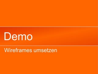 Demo
Wireframes umsetzen
 