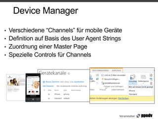 Device Manager

• Verschiedene “Channels” für mobile Geräte
• Definition auf Basis des User Agent Strings
• Zuordnung einer Master Page
• Spezielle Controls für Channels




                                           Veranstalter
 