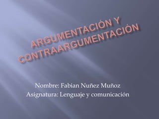 Argumentación y contraargumentación Nombre: Fabian Nuñez Muñoz Asignatura: Lenguaje y comunicación 