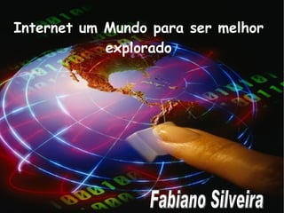 Internet  um mundo a ser melhor explorado Internet um Mundo para ser melhor explorado Fabiano Silveira 