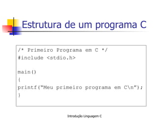 Estrutura de um programa C /* Primeiro Programa em C */ #include <stdio.h> main()  { printf(“Meu primeiro programa em C\n”); }  