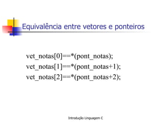 Equivalência entre vetores e ponteiros vet_notas[0]==*(pont_notas); vet_notas[1]==*(pont_notas+1); vet_notas[2]==*(pont_notas+2); 