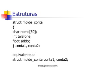 Estruturas struct molde_conta { char nome[50]; int telefone; float saldo; } conta1, conta2; equivalente a:  struct molde_conta conta1, conta2; 