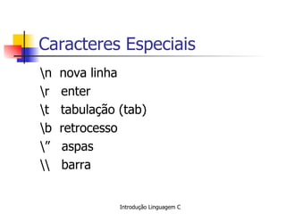 Caracteres Especiais \n  nova linha  \r  enter \t  tabulação (tab) \b  retrocesso \”  aspas \\  barra 