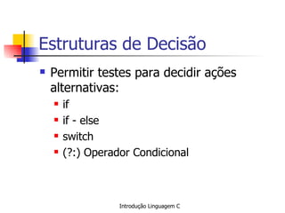 Estruturas de Decisão Permitir testes para decidir ações alternativas: if if - else switch (?:) Operador Condicional 