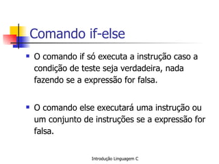 Comando if-else O comando if só executa a instrução caso a condição de teste seja verdadeira, nada fazendo se a expressão for falsa. O comando else executará uma instrução ou um conjunto de instruções se a expressão for falsa. 