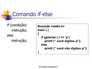 Comando if-else if (condição)  instrução; else instrução; #include <stdio.h> main ( ) {  if (getchar ( ) == ‘p’) printf (“ você digitou p”); else printf (“ você não digitou p”); }   