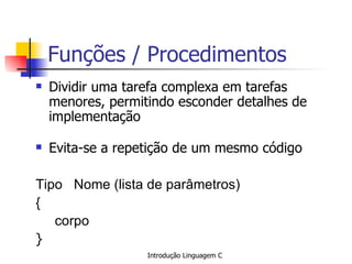 Funções / Procedimentos Dividir uma tarefa complexa em tarefas menores, permitindo esconder detalhes de implementação   Evita-se a repetição de um mesmo código  Tipo  Nome (lista de parâmetros) { corpo }  