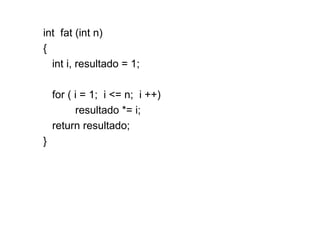 int  fat (int n) { int i, resultado = 1;   for ( i = 1;  i <= n;  i ++) resultado *= i; return resultado; } 