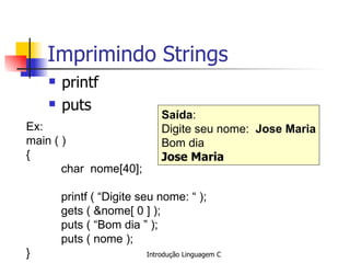 Imprimindo Strings ,[object Object],[object Object],Ex: main ( )  { char  nome[40]; printf ( “Digite seu nome: “ ); gets ( &nome[ 0 ] ); puts ( “Bom dia ” );  puts ( nome ); } Saída : Digite seu nome:  Jose Maria Bom dia  Jose Maria   