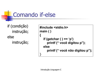 Comando if-else ,[object Object],[object Object],[object Object],[object Object],#include <stdio.h> main ( ) {  if (getchar ( ) == ‘p’) printf (“ você digitou p”); else printf (“ você não digitou p”); }   