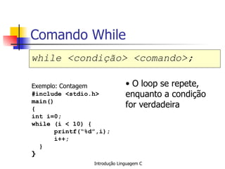 Comando While ,[object Object],Exemplo: Contagem #include <stdio.h> main() { int i=0; while (i < 10) { printf(“%d”,i); i++; } }   ,[object Object]