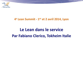Copyright © Institut Lean France 2013
4e Lean Summit - 1er et 2 avril 2014, Lyon
Le Lean dans le service
Par Fabiano Clerico, Tokheim Italie
 
