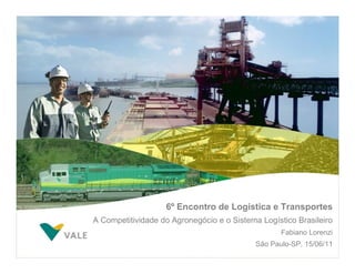 6º Encontro de Logística e Transportes
A Competitividade do Agronegócio e o Sistema Logístico Brasileiro
                                                   Fabiano Lorenzi
                                            São Paulo-SP, 15/06/11
 
