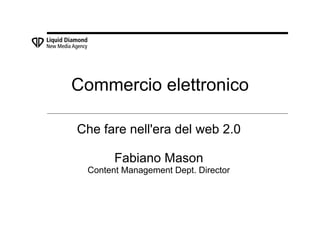 Commercio elettronico

Che fare nell'era del web 2.0

       Fabiano Mason
 Content Management Dept. Director
 
