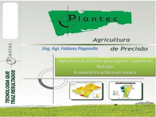 Eng. Agr. Fabiano Paganella

        Agricultura de Precisão para suporte suporte da
                            Nutrição
                A experiência prática em Vacaria
 