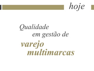 hoje

Qualidade
   em gestão de
varejo
  multimarcas
 