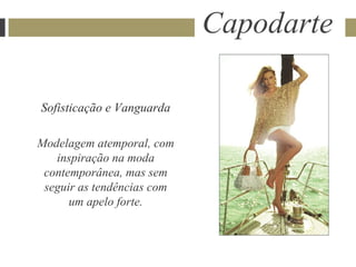 Capodarte

Sofisticação e Vanguarda

Modelagem atemporal, com
   inspiração na moda
 contemporânea, mas sem
 seguir as tendências com
      um apelo forte.
 