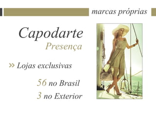 marcas próprias

Capodarte
        Presença
Lojas exclusivas

     56 no Brasil
     3 no Exterior
 