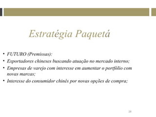Estratégia Paquetá
• FUTURO (Premissas):
• Exportadores chineses buscando atuação no mercado interno;
• Empresas de varejo com interesse em aumentar o portfólio com
  novas marcas;
• Interesse do consumidor chinês por novas opções de compra;




                                                            28
 