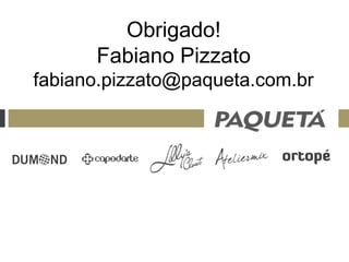 Obrigado!
      Fabiano Pizzato
fabiano.pizzato@paqueta.com.br
 