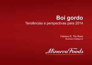 Boi gordo
Tendências e perspectivas para 2014

Fabiano R. Tito Rosa
Business Intelligence

 