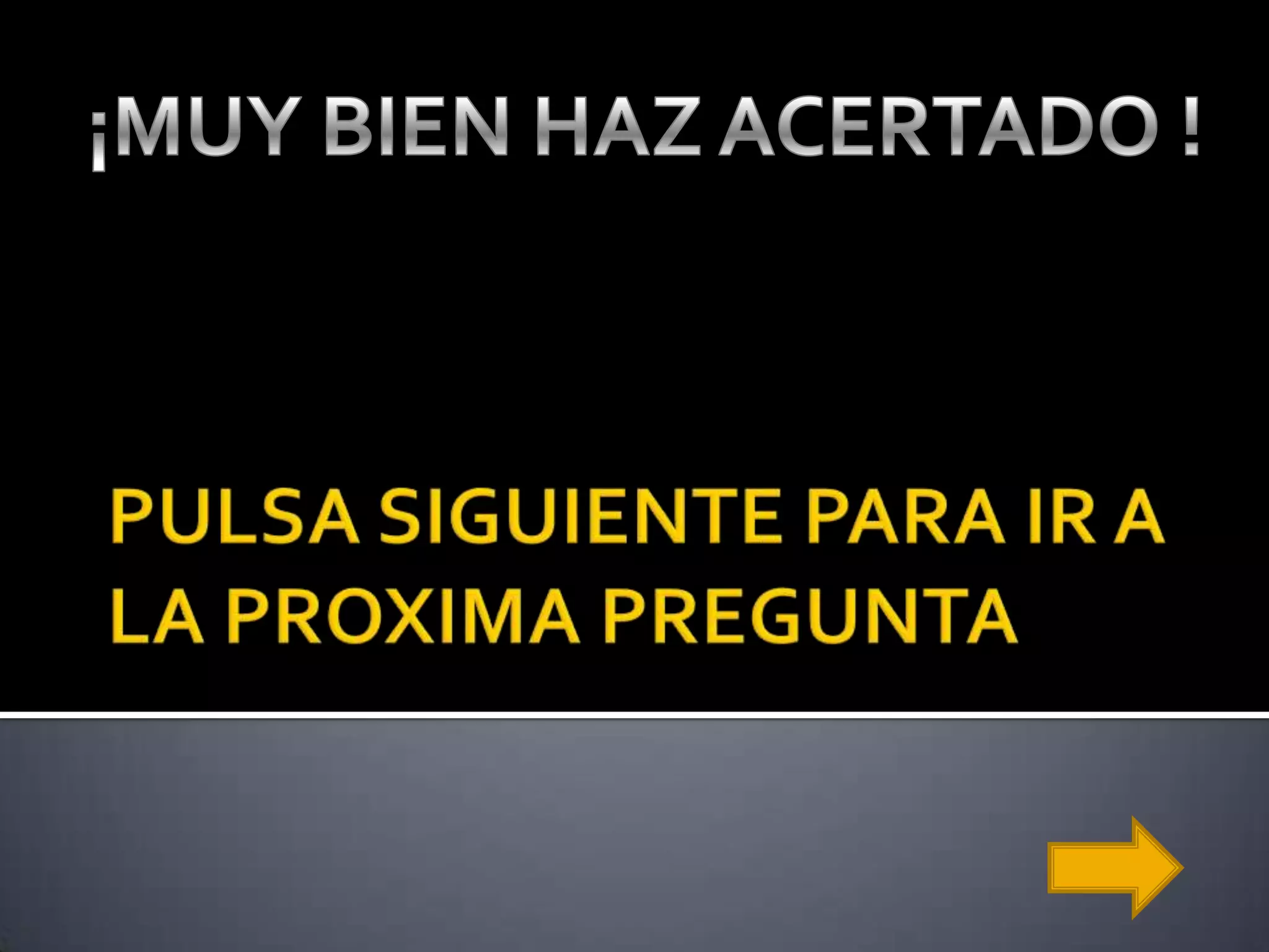 PULSA SIGUIENTE PARA IR A LA PROXIMA PREGUNTA¡MUY BIEN HAZ ACERTADO !