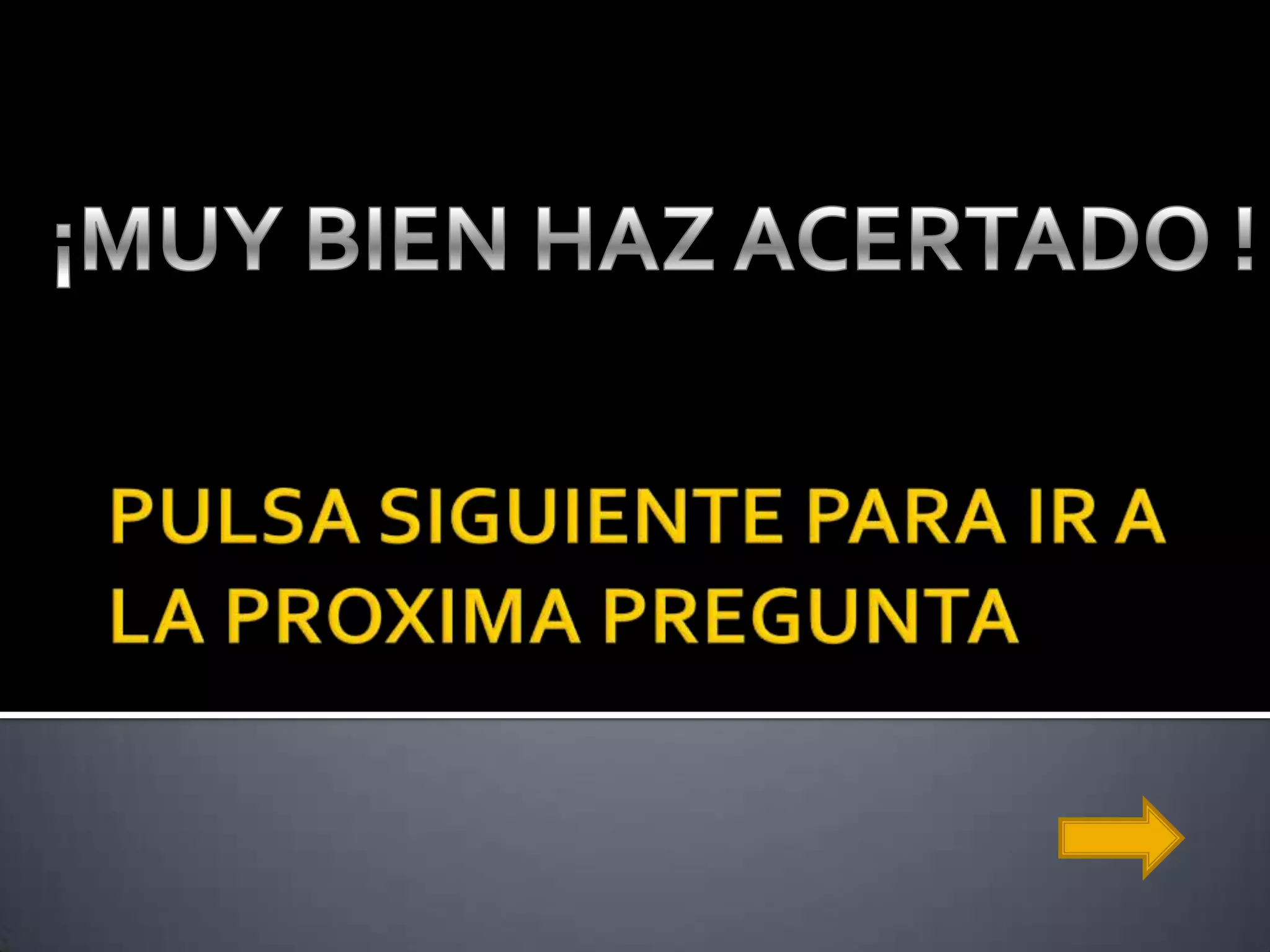 PULSA SIGUIENTE PARA IR A LA PROXIMA PREGUNTA¡MUY BIEN HA ZACERTADO !