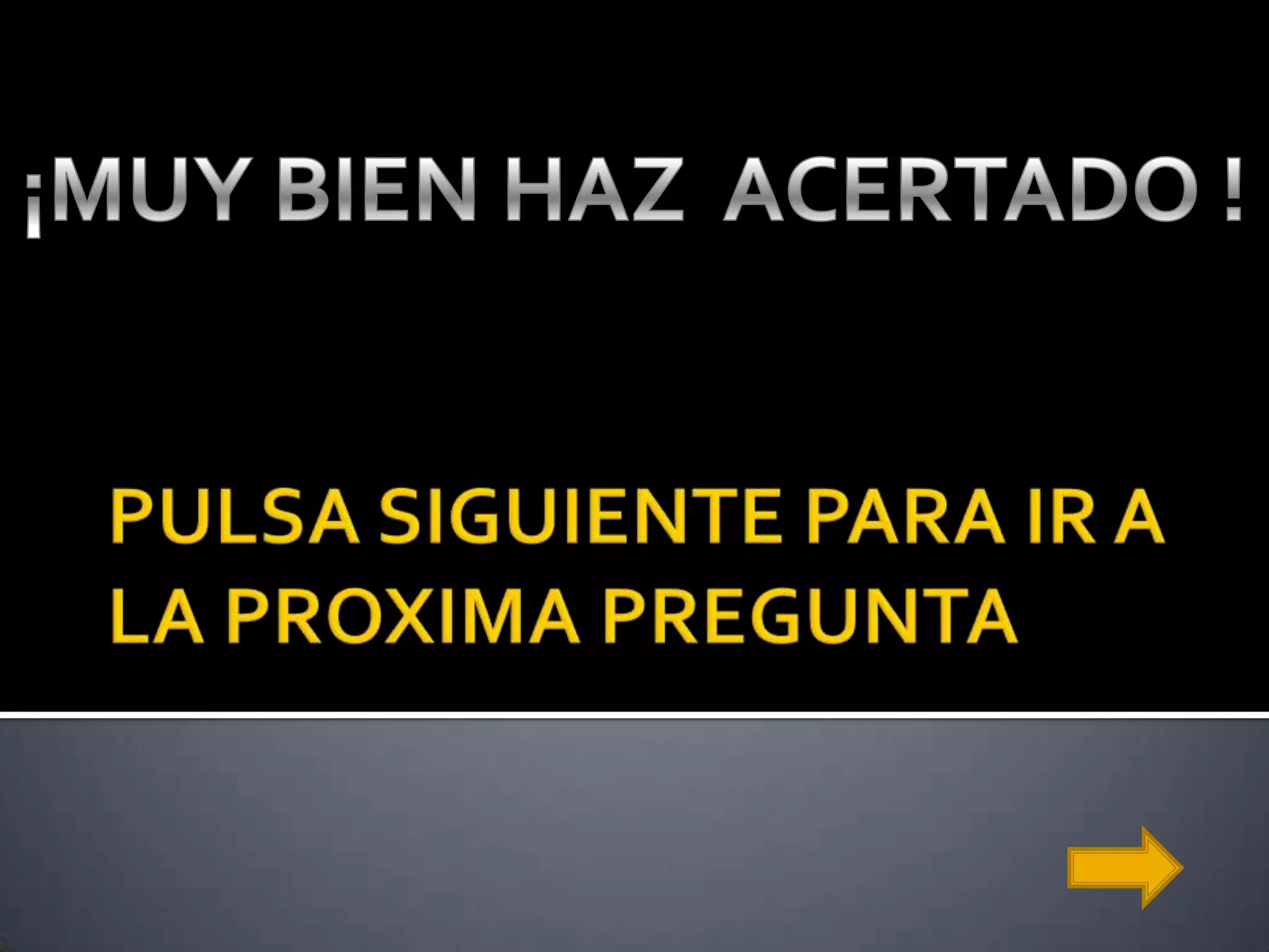 PULSA SIGUIENTE PARA IR A LA PROXIMA PREGUNTA¡MUY BIEN HAZ ACERTADO !