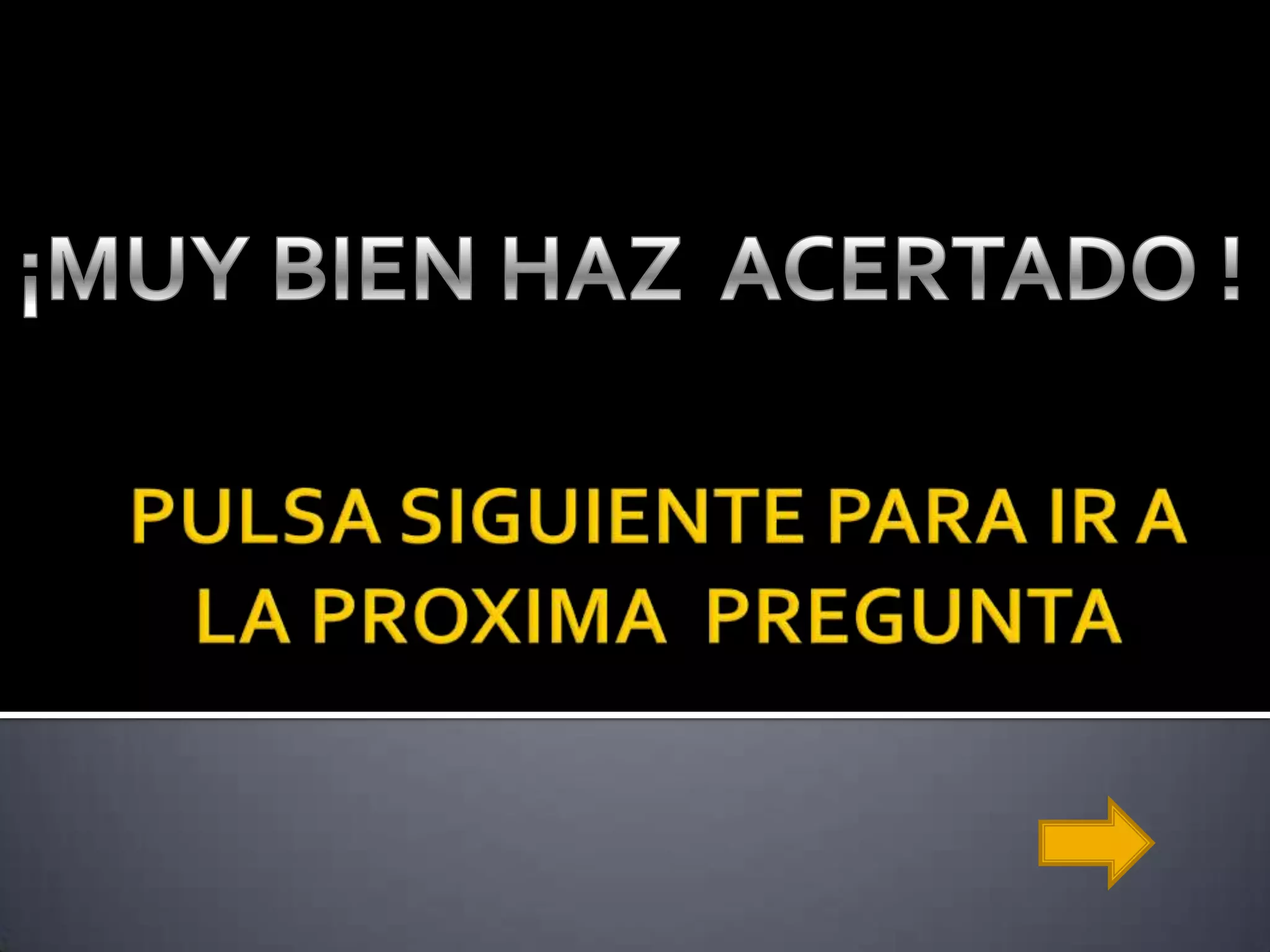 PULSA SIGUIENTE PARA IR A LA PROXIMA PREGUNTA¡MUY BIEN HAZ ACERTADO !